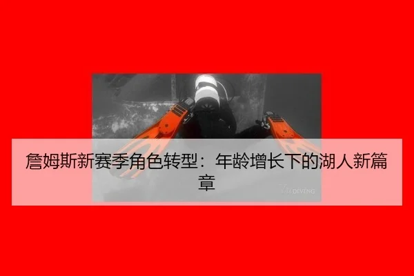 詹姆斯新赛季角色转型：年龄增长下的湖人新篇章