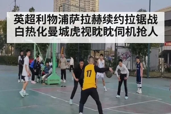 英超利物浦萨拉赫续约拉锯战白热化曼城虎视眈眈伺机抢人