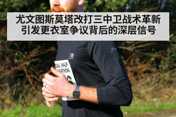 尤文图斯莫塔改打三中卫战术革新引发更衣室争议背后的深层信号