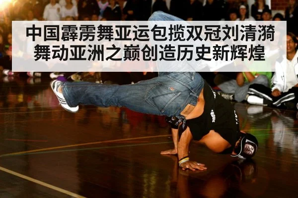 中国霹雳舞亚运包揽双冠刘清漪舞动亚洲之巅创造历史新辉煌