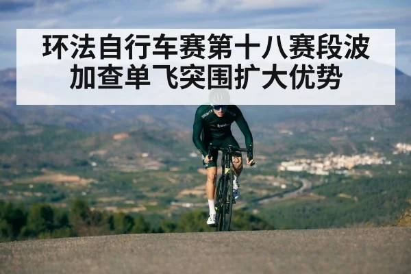环法自行车赛第十八赛段波加查单飞突围扩大优势