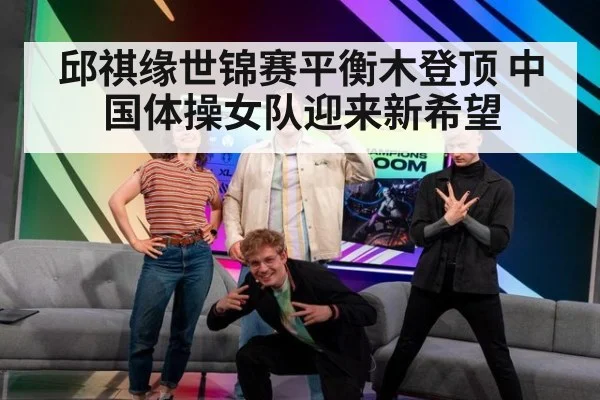 邱祺缘世锦赛平衡木登顶 中国体操女队迎来新希望